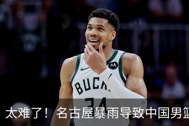 太难了！名古屋暴雨导致中国男篮全队到停车场避难，训练毫无保障